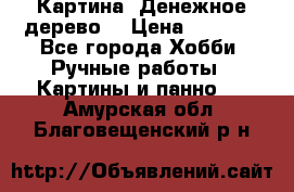 Картина “Денежное дерево“ › Цена ­ 5 000 - Все города Хобби. Ручные работы » Картины и панно   . Амурская обл.,Благовещенский р-н